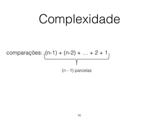 Complexidade
comparações: +(n-1) (n-2) + + +… 2 1
(n - 1) parcelas
50
 