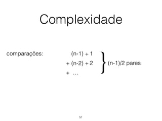 Complexidade
comparações: +(n-1)
(n-2) ++
+ …
2
1
(n-1)/2 pares
}
51
 