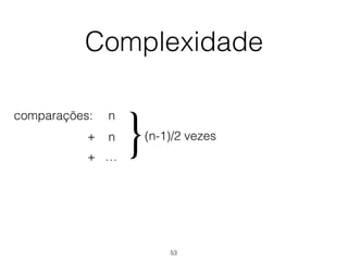 Complexidade
comparações: n
+
+ …
(n-1)/2 vezes
}n
53
 