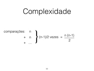 Complexidade
comparações: n
+
+ …
(n-1)/2 vezes
}n
n (n-1)
2
———=
53
 