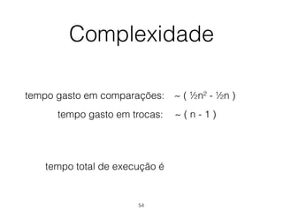 Complexidade
tempo gasto em comparações:
tempo gasto em trocas:
tempo total de execução é
~ ( ½n² - ½n )
~ ( n - 1 )
54
 