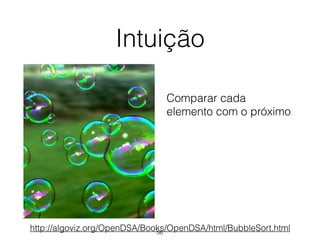 Intuição
Comparar cada
elemento com o próximo
http://algoviz.org/OpenDSA/Books/OpenDSA/html/BubbleSort.html56
 