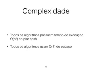 Complexidade
• Todos os algoritmos possuem tempo de execução
O(n2) no pior caso
• Todos os algoritmos usam O(1) de espaço
79
 
