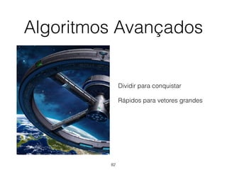 Algoritmos Avançados
Dividir para conquistar
Rápidos para vetores grandes
82
 