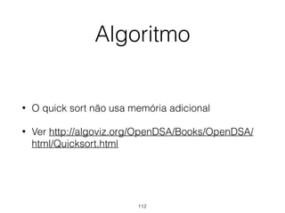 Algoritmo
• O quick sort não usa memória adicional
• Ver http://algoviz.org/OpenDSA/Books/OpenDSA/
html/Quicksort.html
112
 