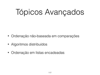 Tópicos Avançados
• Ordenação não-baseada em comparações
• Algoritmos distribuídos
• Ordenação em listas encadeadas
117
 
