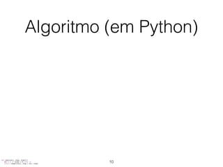 Algoritmo (em Python)
def seq(start, stop, step=1):
dir = 1 if (step > 0) else -1
return range(start, stop + dir, step)
10
 