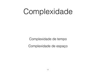 Complexidade
Complexidade de tempo
Complexidade de espaço
11
 