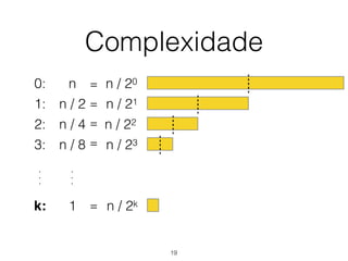Complexidade
0: n n / 20
n / 21
n / 22
n / 23
n / 2k
=
=
=
=
=
1: n / 2
2: n / 4
3: n / 8
k: 1
.
.
.
.
.
.
19
 