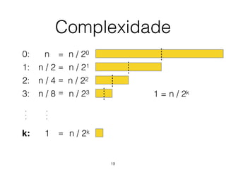 Complexidade
0: n n / 20
n / 21
n / 22
n / 23
n / 2k
=
=
=
=
=
1 = n / 2k
1: n / 2
2: n / 4
3: n / 8
k: 1
.
.
.
.
.
.
19
 