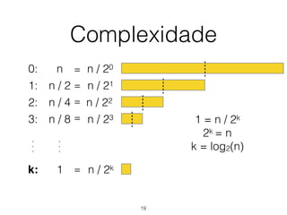 Complexidade
0: n n / 20
n / 21
n / 22
n / 23
n / 2k
=
=
=
=
=
1 = n / 2k
2k = n
k = log2(n)
1: n / 2
2: n / 4
3: n / 8
k: 1
.
.
.
.
.
.
19
 
