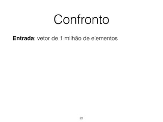 Confronto
Entrada: vetor de 1 milhão de elementos
22
 