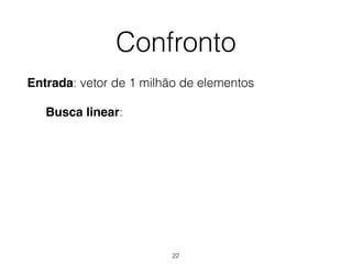 Confronto
Entrada: vetor de 1 milhão de elementos
Busca linear:
22
 