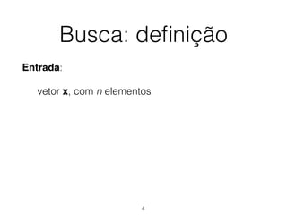 Busca: deﬁnição
Entrada:
vetor x, com n elementos
4
 