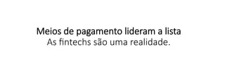 Meios  de  pagamento  lideram  a  lista
As  ﬁntechs  são  uma  realidade.
 