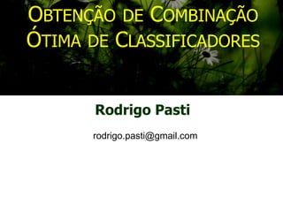 OBTENÇÃO DE COMBINAÇÃO
ÓTIMA DE CLASSIFICADORES
Rodrigo Pasti
rodrigo.pasti@gmail.com
 