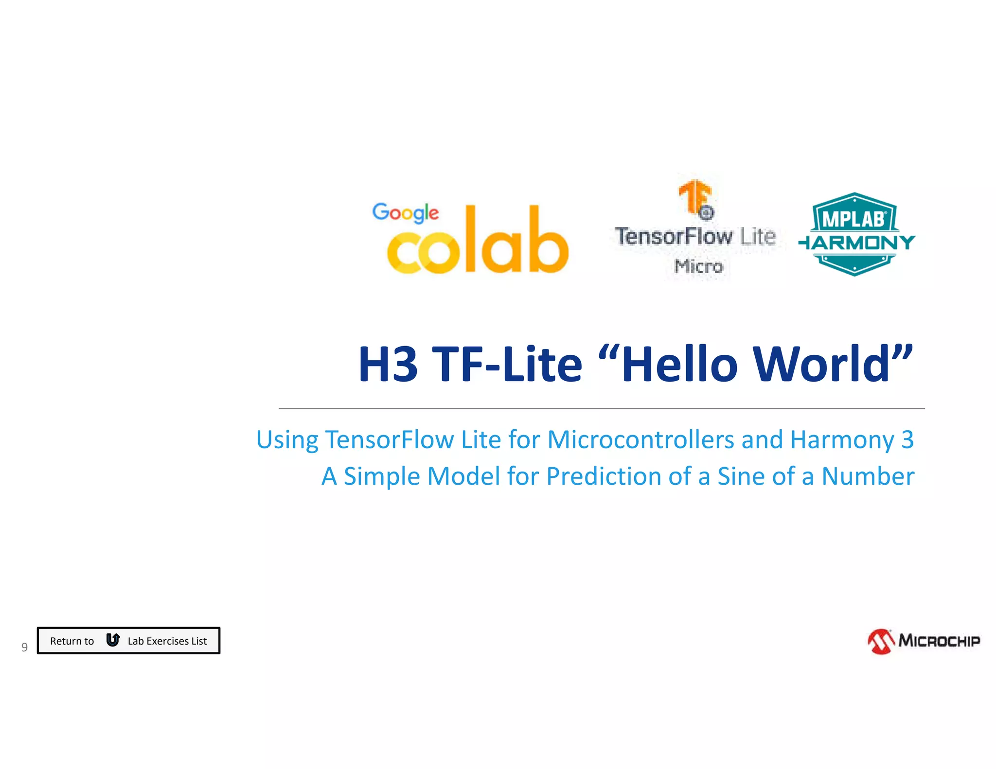 9
H3 TF-Lite “Hello World”
Using TensorFlow Lite for Microcontrollers and Harmony 3
A Simple Model for Prediction of a Sine of a Number
Return to Lab Exercises List
 