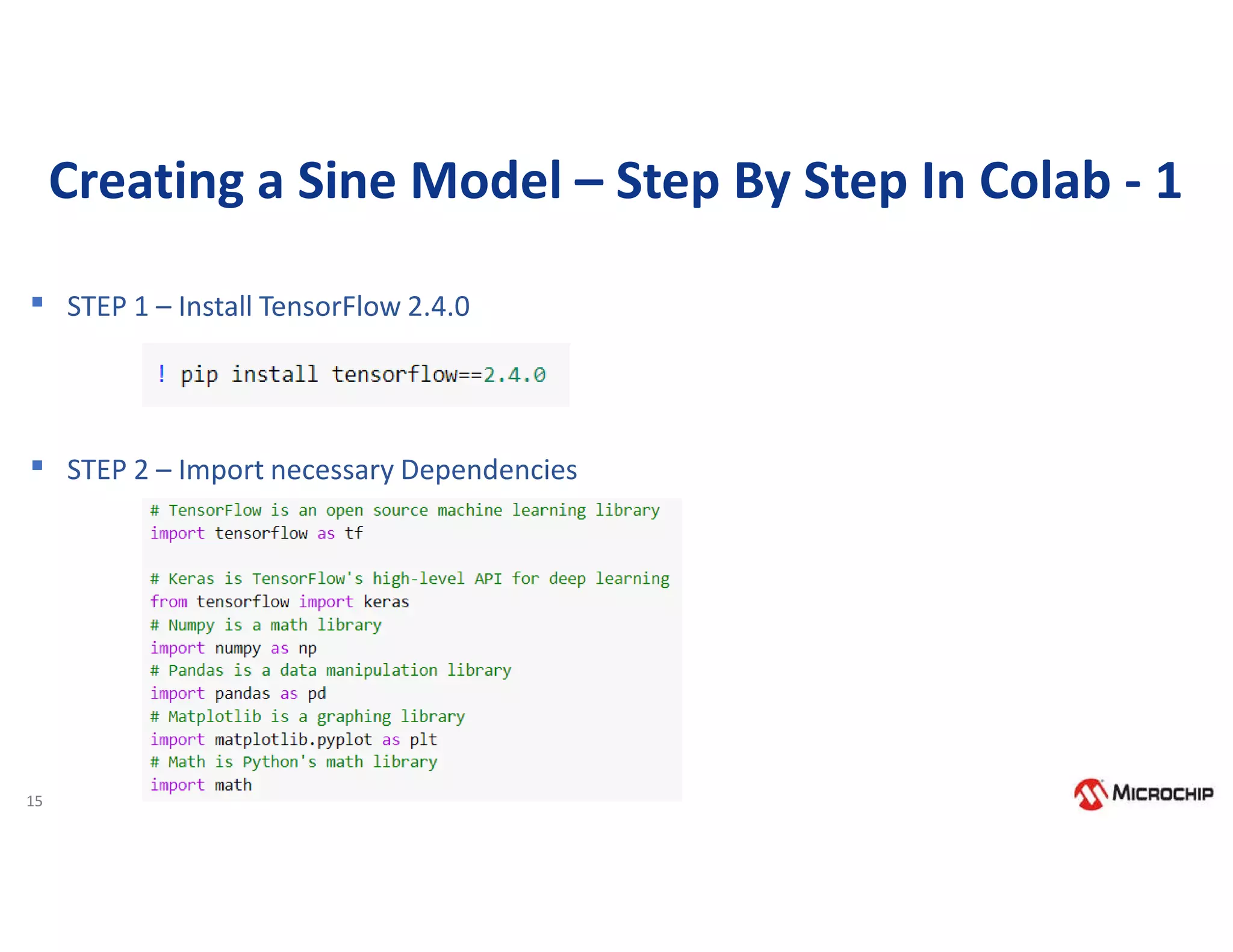 15
Creating a Sine Model – Step By Step In Colab - 1
▪ STEP 1 – Install TensorFlow 2.4.0
▪ STEP 2 – Import necessary Dependencies
 
