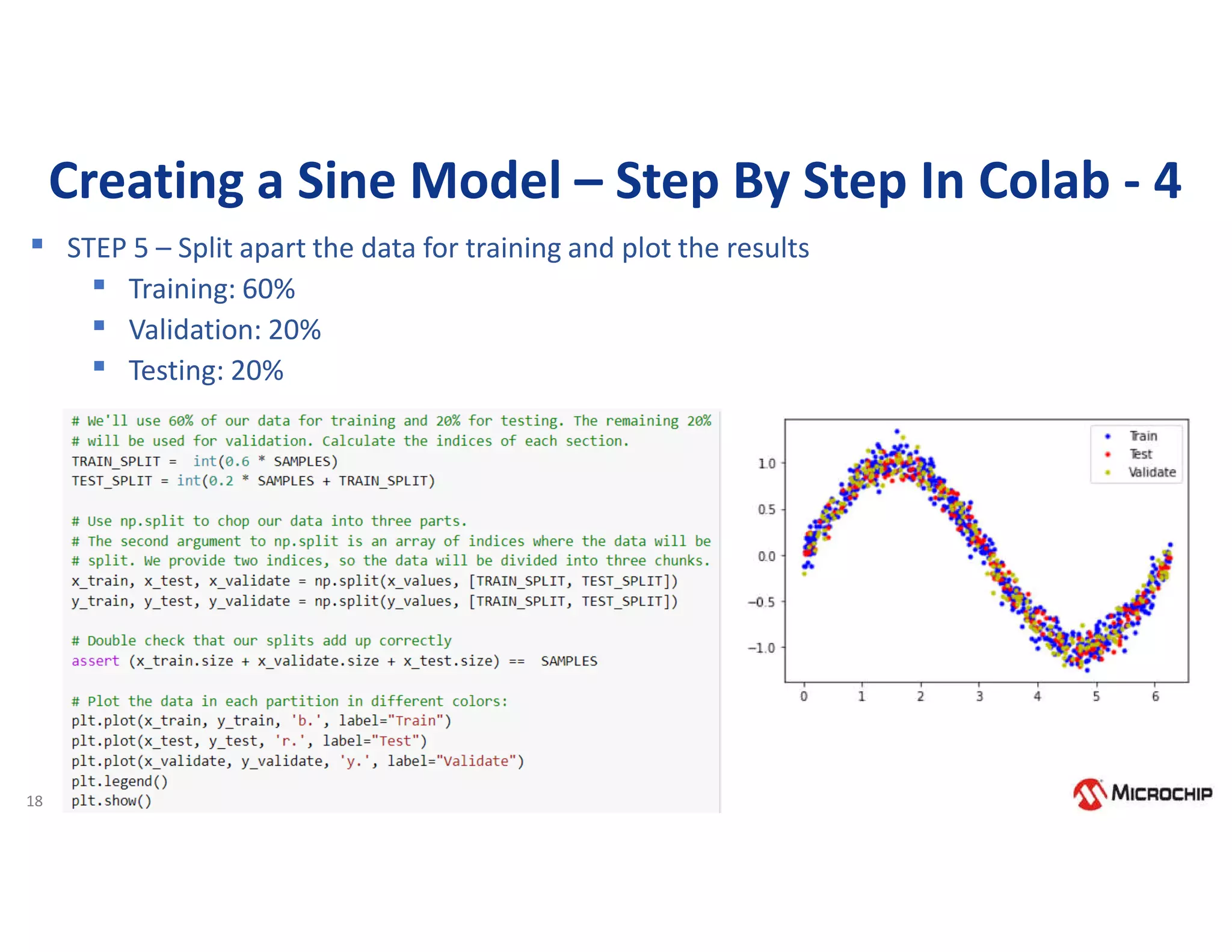 18
Creating a Sine Model – Step By Step In Colab - 4
▪ STEP 5 – Split apart the data for training and plot the results
▪ Training: 60%
▪ Validation: 20%
▪ Testing: 20%
 