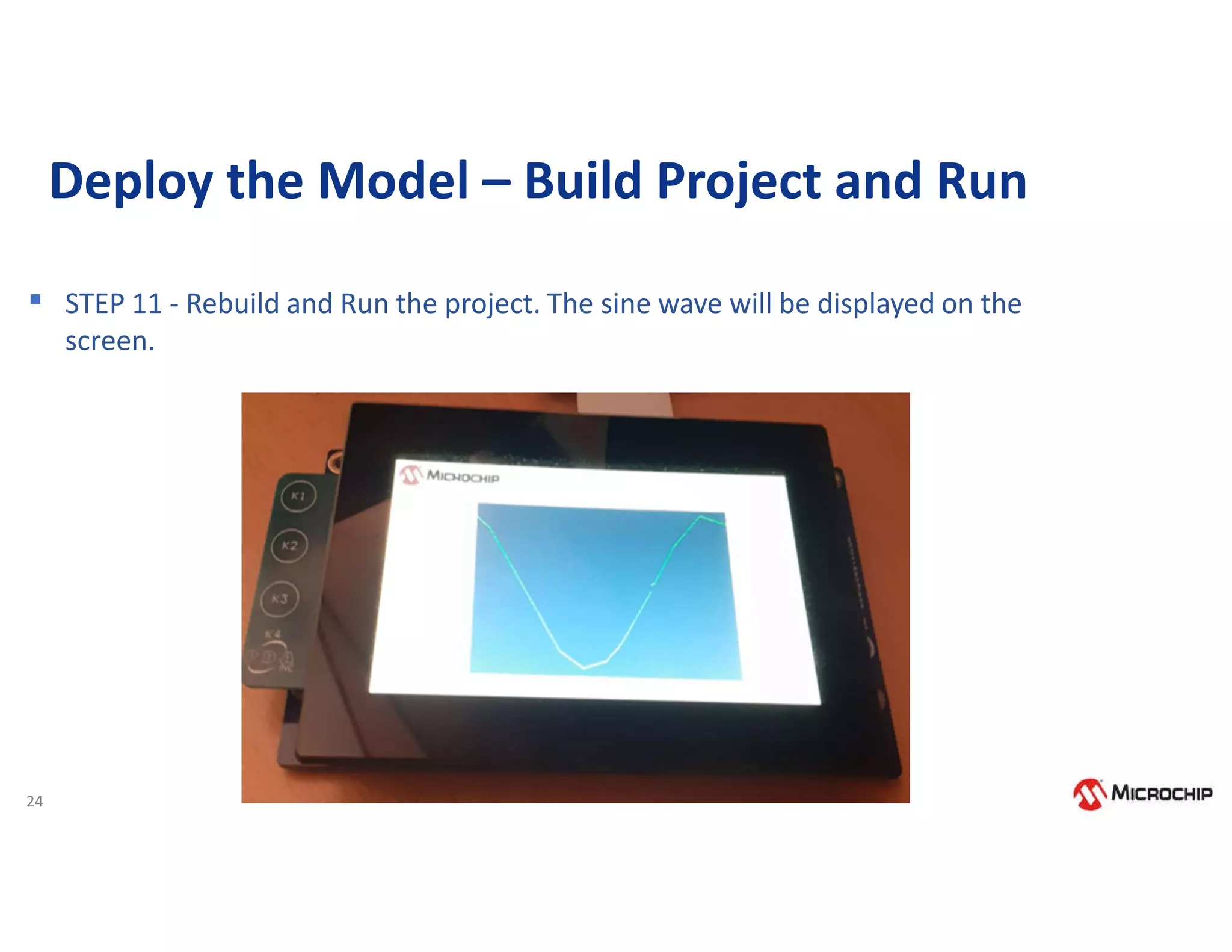 24
Deploy the Model – Build Project and Run
▪ STEP 11 - Rebuild and Run the project. The sine wave will be displayed on the
screen.
 