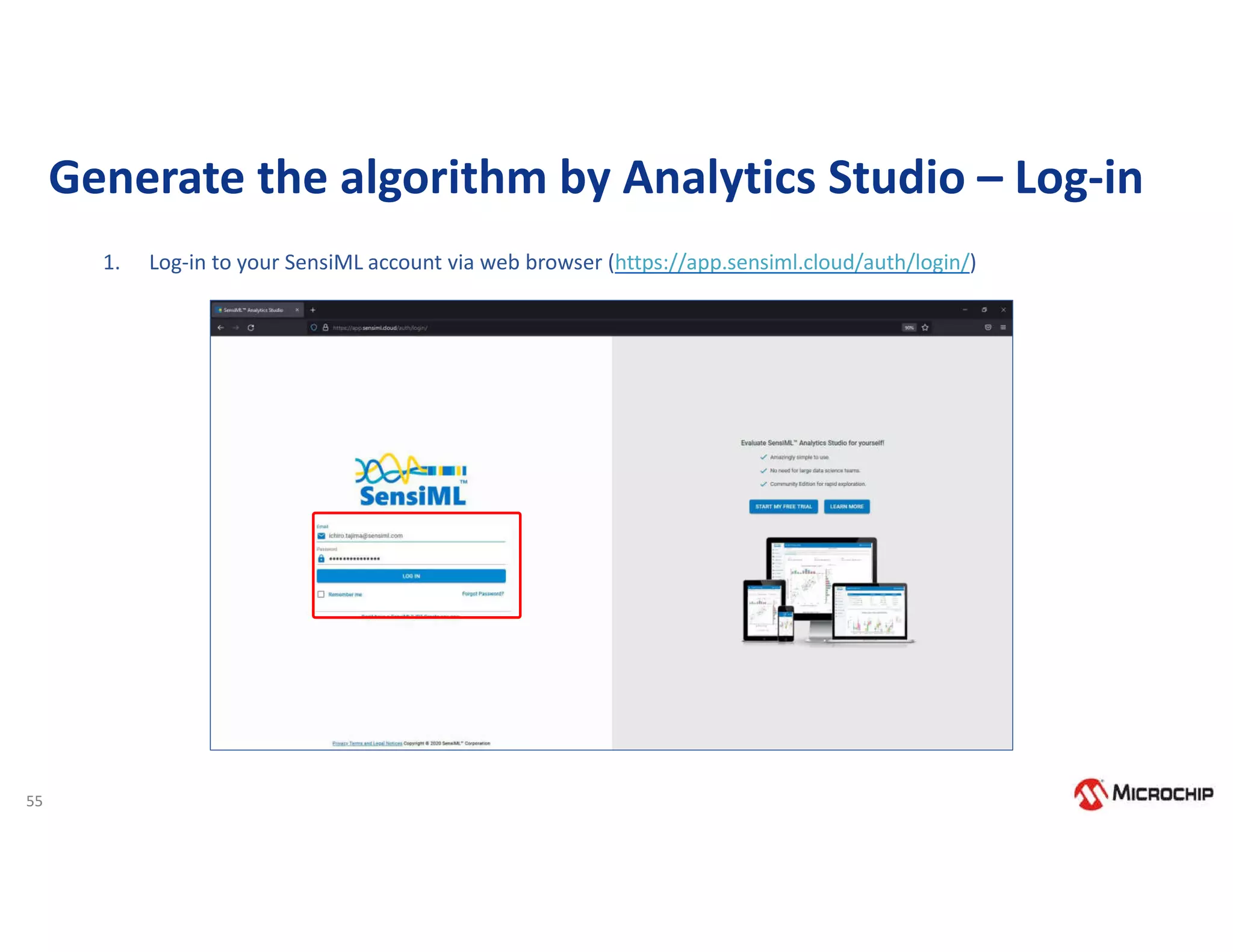 55
Generate the algorithm by Analytics Studio – Log-in
1. Log-in to your SensiML account via web browser (https://app.sensiml.cloud/auth/login/)
 