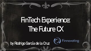 FinTech Experience:
The Future CX
by Rodrigo García de la Cruz
 