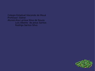 Colegio Estadual Visconde de Mauá
Professor: Sidnei
Alunos:Ana Larissa Silva de Souza
Luis Alberto de Jesus Santos
Rodrigo Santos Silva
 