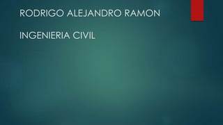 RODRIGO ALEJANDRO RAMON
INGENIERIA CIVIL
 