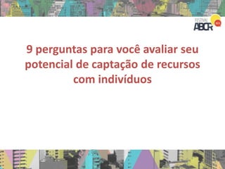 9 perguntas para você avaliar seu
potencial de captação de recursos
com indivíduos
 