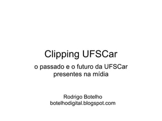 Clipping UFSCar
o passado e o futuro da UFSCar
      presentes na mídia


           Rodrigo Botelho
     botelhodigital.blogspot.com
 