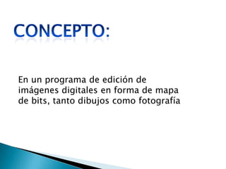 CONCEPTO:En un programa de edición de imágenes digitales en forma de mapa de bits, tanto dibujos como fotografía 