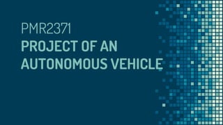 PMR2371
PROJECT OF AN
AUTONOMOUS VEHICLE
 