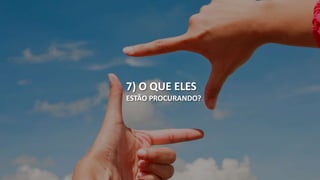 7) O QUE ELES 
ESTÃO PROCURANDO? 
 