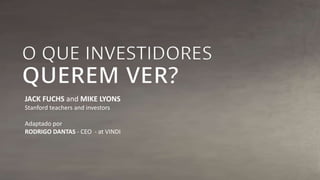 JACK FUCHS and MIKE LYONS 
Stanford teachers and investors 
Adaptado por 
RODRIGO DANTAS - CEO - at VINDI 
 
