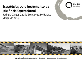Título: Estratégias para Incremento de Eficiência Operacional
Palestrante:
Estratégias para Incremento da
Eficiência Operacional
Rodrigo Dantas Casillo Gonçalves, PMP, Msc
Março de 2016
 