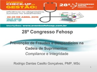 28º Congresso Fehosp
Prevenção de Fraudes e Desperdícios na
Cadeia de Suprimentos:
Compliance e Integridade
Rodrigo Dantas Casillo Gonçalves, PMP, MSc
1
 