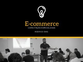 E-commerceCAPACITAÇÃO ESPECIALIZADA
RODRIGO DIAS
 