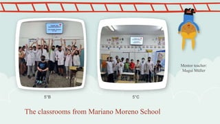 The classrooms from Mariano Moreno School
5°C
5°B
Mentor teacher:
Magui Müller
 