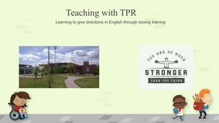 Teaching with TPR
Learning to give directions in English through boxing training
 