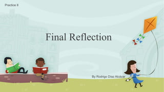 Final Reflection
Practice II
By Rodrigo Díaz Alcázar
 