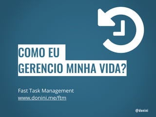 Fast Task Management
www.donini.me/ftm
COMO EU
GERENCIO MINHA VIDA?
@donini
 