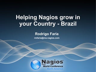 Helping Nagios grow in
your Country - Brazil
Rodrigo Faria
rmfaria@ma.nagios.com
 