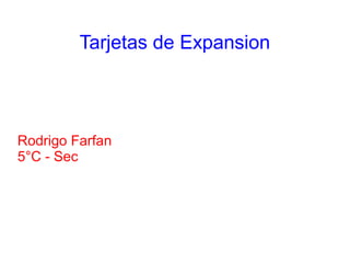Tarjetas de Expansion
Rodrigo Farfan
5°C - Sec
 