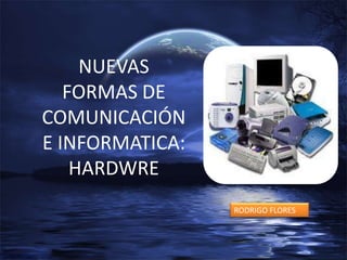 NUEVAS FORMAS DE COMUNICACIÓN E INFORMATICA: HARDWRE RODRIGO FLORES 