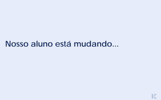 Nosso aluno está mudando...
 