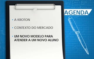AGENDA
• A KROTON
• CONTEXTO DO MERCADO
• UM NOVO MODELO PARA
ATENDER A UM NOVO ALUNO
 