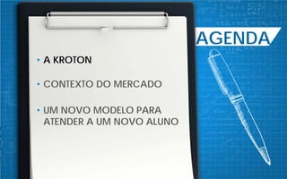 AGENDA
• A KROTON
• CONTEXTO DO MERCADO
• UM NOVO MODELO PARA
ATENDER A UM NOVO ALUNO
 