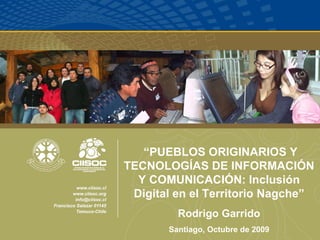 “ PUEBLOS ORIGINARIOS Y TECNOLOGÍAS DE INFORMACIÓN Y COMUNICACIÓN: Inclusión Digital en el Territorio Nagche” Rodrigo Garrido Santiago, Octubre de 2009 