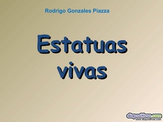 EstatuasEstatuas
vivasvivas
Rodrigo Gonzales Piazza
 