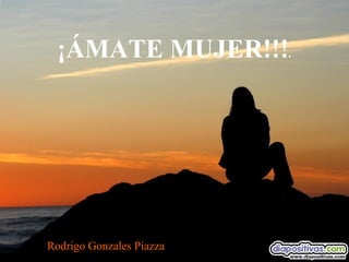 ¡ÁMATE MUJER!!!.

Rodrigo Gonzales Piazza

 